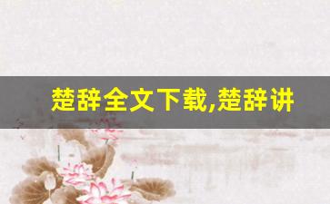 楚辞全文下载,楚辞讲了什么,楚辞经典句子-第1张图片-我的生活随想