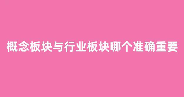 概念板块与行业板块哪个准确重要(概念板块与行业板块哪个准确重要一些)_https://www.dcjwmf.com_郑商所_第1张