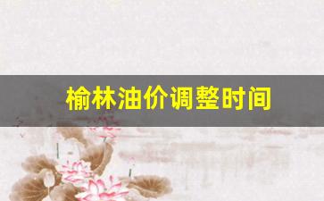 榆林油价调整时间-榆林油价调整时间最新