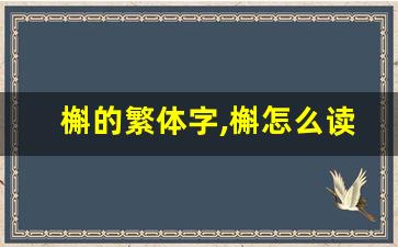 槲的繁体字,槲怎么读,槲的意思,槲的拼音-第1张图片-我的生活随想