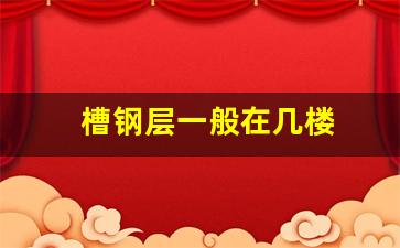 楼房的槽钢层一般在几楼-槽钢层一般在几楼