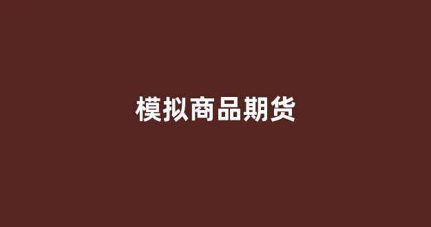 模拟商品期货(模拟商品期货交易)_https://www.xzdzcjx.com_上交所_第1张