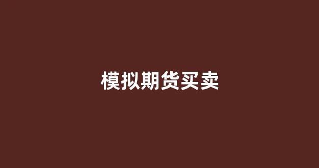 模拟期货买卖(模拟期货买卖平台)_https://www.xzdzcjx.com_科创板_第1张