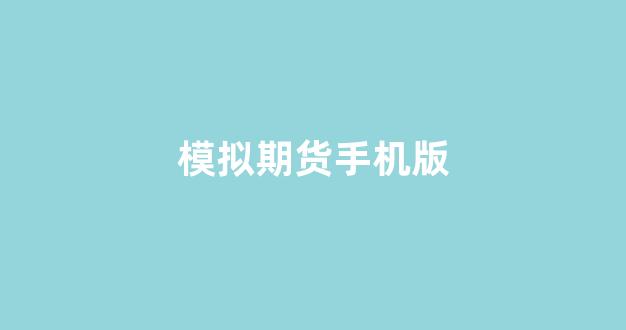 模拟期货手机版(模拟期货手机版下载)_https://www.taocizhiliang.com_设计报价_第1张