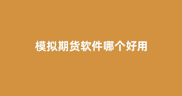 模拟期货软件哪个好用(模拟期货软件哪个好用一点)_https://www.xzdzcjx.com_科创板_第1张