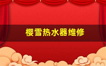 樱雪热水器维修服务电话-樱雪热水器维修