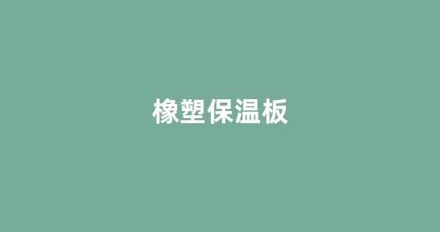橡塑保温板(金福莱斯橡塑保温板)_https://www.lclxwz.com_郑商所_第1张