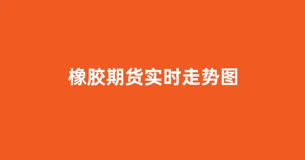 橡胶期货实时走势图(橡胶期货走势k线图)_北交所_第1张_财经网 橡胶期货实时走势图(橡胶期货走势k线图)_https://www.gfdzclz.com_北交所_第1张