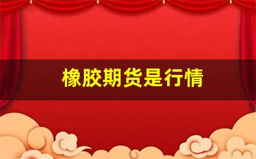 橡胶期货是行情(橡胶期货是行情还是行业)_https://www.hangfeite.com_上交所_第1张