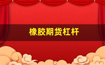 橡胶期货杠杆(期货橡胶是什么材料)_https://www.fzdzcxj.com_深交所_第1张