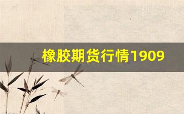 橡胶期货行情1909(橡胶期货行情金投网)_https://www.jianghaiboli.com_期货_第1张