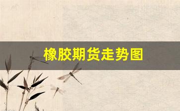 橡胶期货走势图(橡胶期货走势图实时行情)_https://www.fzdzcxj.com_深交所_第1张
