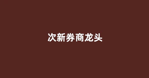 次新券商龙头(2021年券商次新股有哪些)_大商所_第1张_财经网 次新券商龙头(2021年券商次新股有哪些)_https://www.lclxwz.com_大商所_第1张