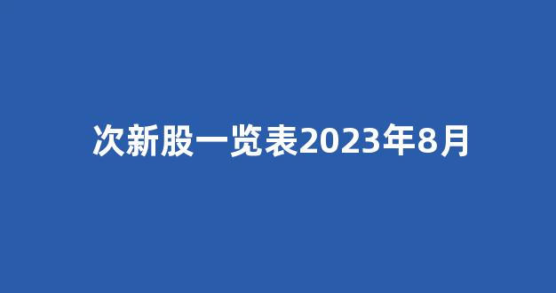 次新股一览表2023年8月(2021年次新股有哪些股票)_https://www.jnskb.com_效果图_第1张
