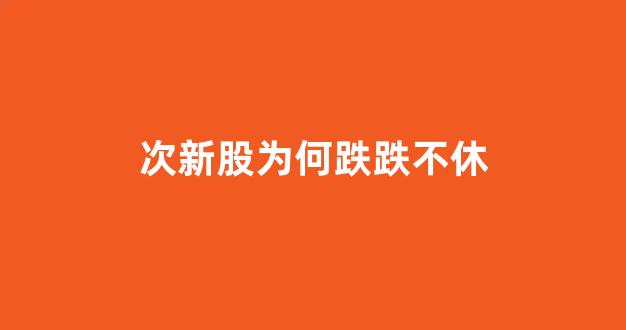 次新股为何跌跌不休_https://www.luoxuangg888.com_科创板_第1张