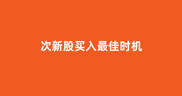 次新股买入最佳时机(次新股 知乎)_https://www.dongshengweixin.com_上交所_第1张
