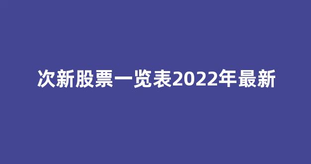 次新股票一览表2022年最新(次新股票一览表2022年最新)_https://www.dongshengweixin.com_科创板_第1张