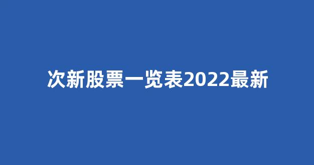 次新股票一览表2022最新(次新股票一览表)_https://www.shshucaipeisong.com_深交所_第1张