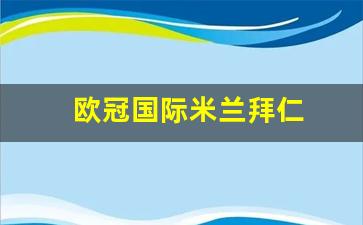 欧冠国际米兰拜仁比赛时间-欧冠国际米兰拜