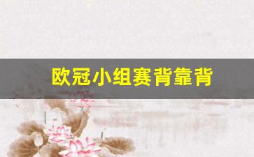 欧冠小组赛背靠背-欧冠小组赛背靠背视频