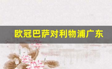 欧冠巴萨对利物浦广东体育-巴萨对利物浦战绩