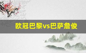 巴黎对巴萨欧冠-欧冠巴黎vs巴萨詹俊