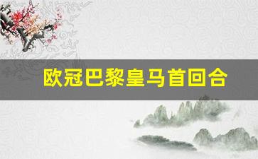 欧冠巴黎皇马首回合-欧冠皇马vs巴黎第二场