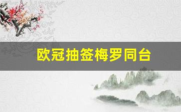 欧冠抽签梅罗同台-欧冠抽签梅罗同台比赛