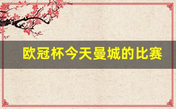 欧冠杯今天曼城的比赛结果-欧冠杯今天曼城的比赛结果查询