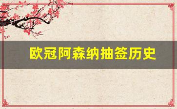 欧冠阿森纳抽签历史-阿森纳历年欧冠淘汰赛