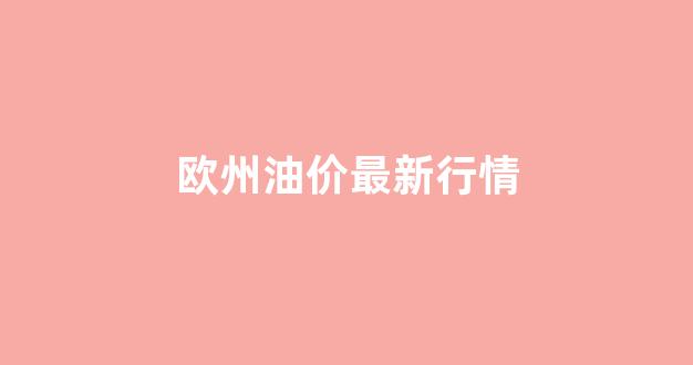 欧洲原油油价_欧州油价最新行情