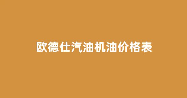 欧史德机油价格_欧德仕汽油机油价格表