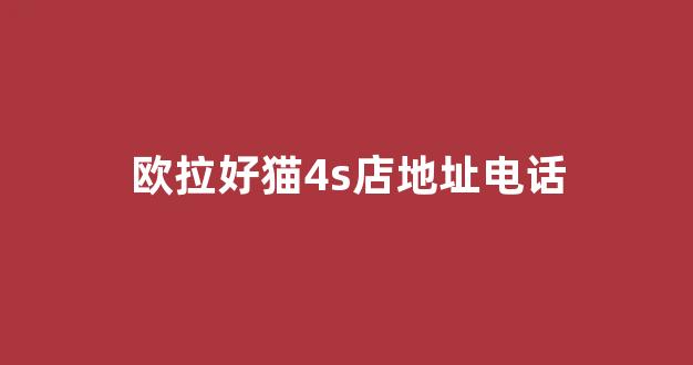 欧拉好猫4s店地址电话(欧拉好猫客服24小时电话号码)_https://www.heiljjianzu.com_科创板_第1张