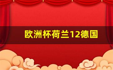 欧洲杯荷兰对德国-欧洲杯荷兰12德国