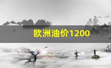 欧洲油价1200_欧洲油价今日价格表