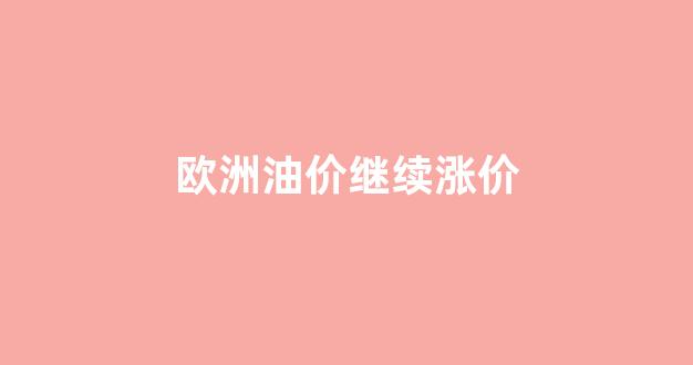 欧洲石油消耗量_欧洲油价继续涨价