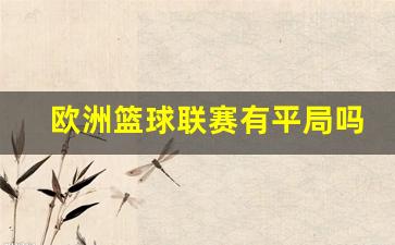 欧洲篮球联赛有平局吗-欧洲篮球联赛的水平
