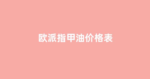 欧派指甲油价格表_欧派指甲油价格表和图片