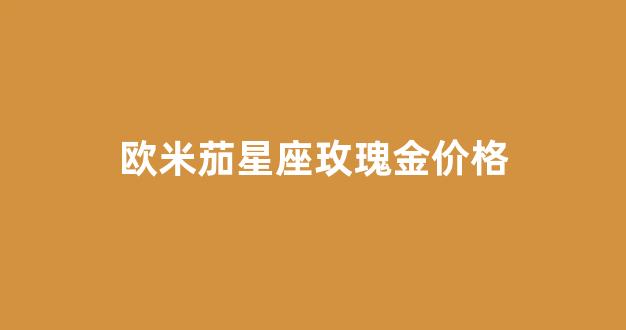 欧米茄星座玫瑰金价格_欧米茄星座表盘玫瑰金和黄金选哪个