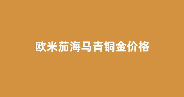 欧米茄海马系列金色_欧米茄海马青铜金价格
