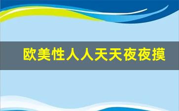 欧美性人人天天夜夜摸