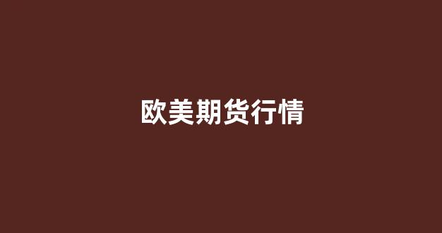 欧美期货行情(欧美期货行情实时行情)_https://www.xzdzcjx.com_科创板_第1张