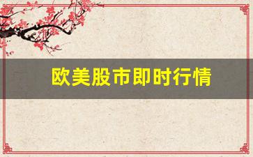 欧美股市即时行情(欧美股市实况)_https://www.heiljjianzu.com_北交所_第1张