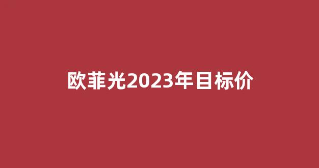 欧菲光2023年目标价(欧菲光2021年目标价)_https://www.brunchezvous.com_旅游攻略_第1张