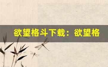 欲望格斗下载：欲望格斗激情下载地。-第1张图片-我的生活随想