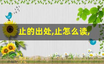 止的出处,止怎么读,止的意思,止的拼音-第1张图片-我的生活随想