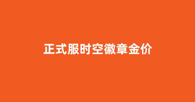 时空徽章多少钱_正式服时空徽章金价