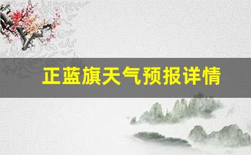 正蓝旗天气预报15天查询_正蓝旗天气预报详情