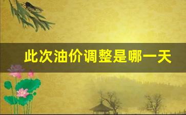 本次油价调整具体时间-此次油价调整是哪一天