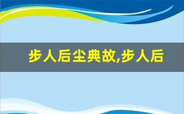 步人后尘典故,步人后尘故事,步人后尘是什么意思-第1张图片-我的生活随想